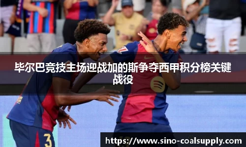 毕尔巴竞技主场迎战加的斯争夺西甲积分榜关键战役