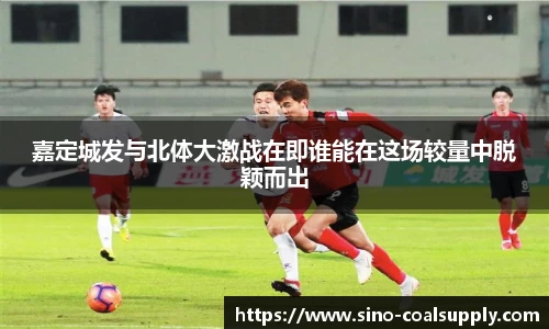嘉定城发与北体大激战在即谁能在这场较量中脱颖而出