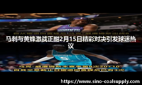 马刺与黄蜂激战正酣2月15日精彩对决引发球迷热议