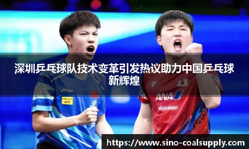 深圳乒乓球队技术变革引发热议助力中国乒乓球新辉煌