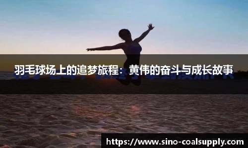 羽毛球场上的追梦旅程：黄伟的奋斗与成长故事